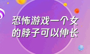 恐怖游戏一个女的脖子可以伸长