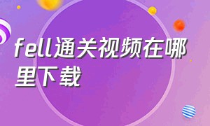 fell通关视频在哪里下载