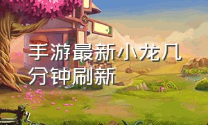 手游最新小龙几分钟刷新