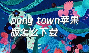 pony town苹果版怎么下载