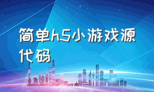 简单h5小游戏源代码（可以自己制作h5小游戏的平台）