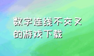 数字连线不交叉的游戏下载（数字连线不交叉游戏app下载）