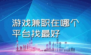 游戏兼职在哪个平台找最好