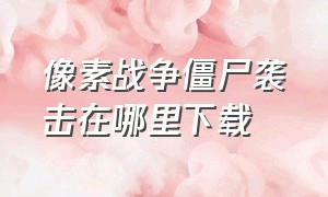 像素战争僵尸袭击在哪里下载