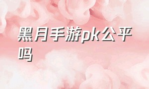 黑月手游pk公平吗（黑月手游 哪个厉害）