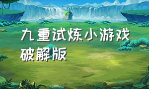 九重试炼小游戏破解版（九重试炼小游戏下载入口）