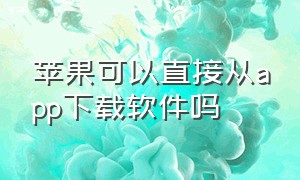 苹果可以直接从app下载软件吗