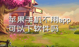 苹果手机不用app可以下软件吗