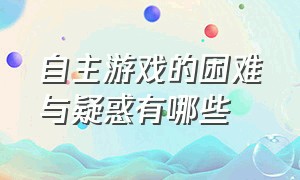 自主游戏的困难与疑惑有哪些