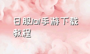 日服lol手游下载教程（日服lol手游官网免费下载）