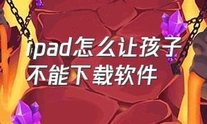 ipad怎么让孩子不能下载软件