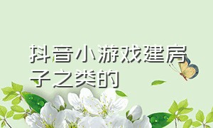 抖音小游戏建房子之类的