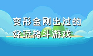 变形金刚出过的好玩格斗游戏