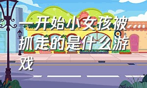 一开始小女孩被抓走的是什么游戏