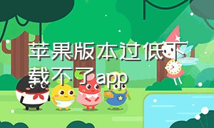 苹果版本过低下载不了app（苹果下载app版本太低）