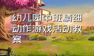 幼儿园中班精细动作游戏活动教案