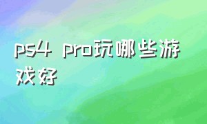 ps4 pro玩哪些游戏好