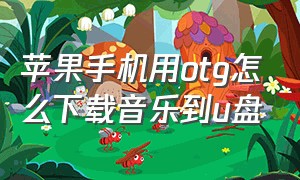 苹果手机用otg怎么下载音乐到u盘