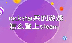 rockstar买的游戏怎么登上steam