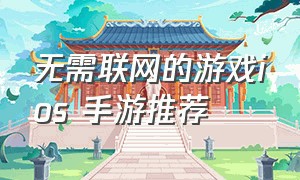 无需联网的游戏ios 手游推荐