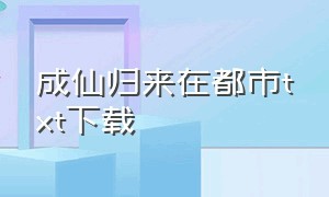 成仙归来在都市txt下载