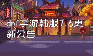 dnf手游韩服7.6更新公告