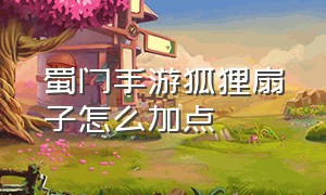 蜀门手游狐狸扇子怎么加点