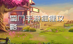 蜀门手游狐狸攻略（蜀门手游官方下载）