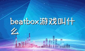 beatbox游戏叫什么（beatbox游戏在哪里下载）