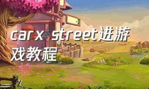 carx street进游戏教程（car++游戏怎么玩）