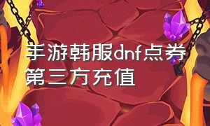 手游韩服dnf点券第三方充值