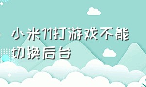 小米11打游戏不能切换后台