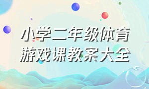 小学二年级体育游戏课教案大全（二年级体育课游戏简单易学教案）