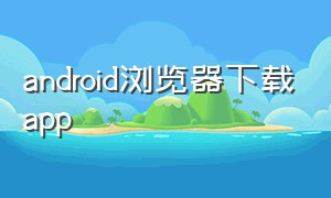 android浏览器下载app