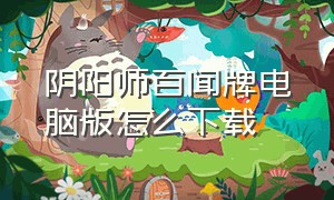 阴阳师百闻牌电脑版怎么下载