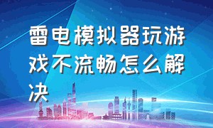 雷电模拟器玩游戏不流畅怎么解决