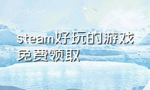 steam好玩的游戏免费领取（今日免费领取的steam游戏）