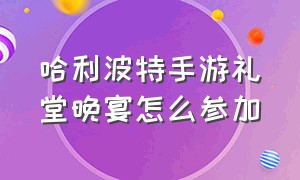 哈利波特手游礼堂晚宴怎么参加