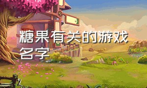 糖果有关的游戏名字（关于甜品的游戏名字）