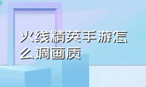 火线精英手游怎么调画质