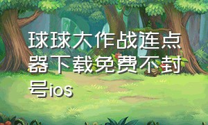 球球大作战连点器下载免费不封号ios（球球大作战连点器ios免费的）