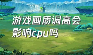 游戏画质调高会影响cpu吗