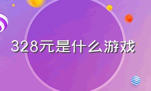 328元是什么游戏