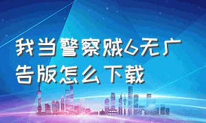 我当警察贼6无广告版怎么下载