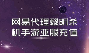 网易代理黎明杀机手游亚服充值