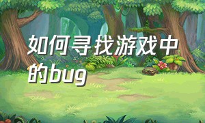 如何寻找游戏中的bug（如何寻找游戏中的功能NPC）