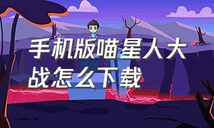 手机版喵星人大战怎么下载（喵星人大战免内购中文版怎么下）