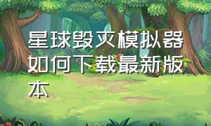 星球毁灭模拟器如何下载最新版本