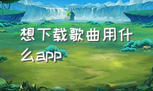 想下载歌曲用什么app