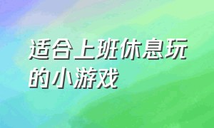 适合上班休息玩的小游戏